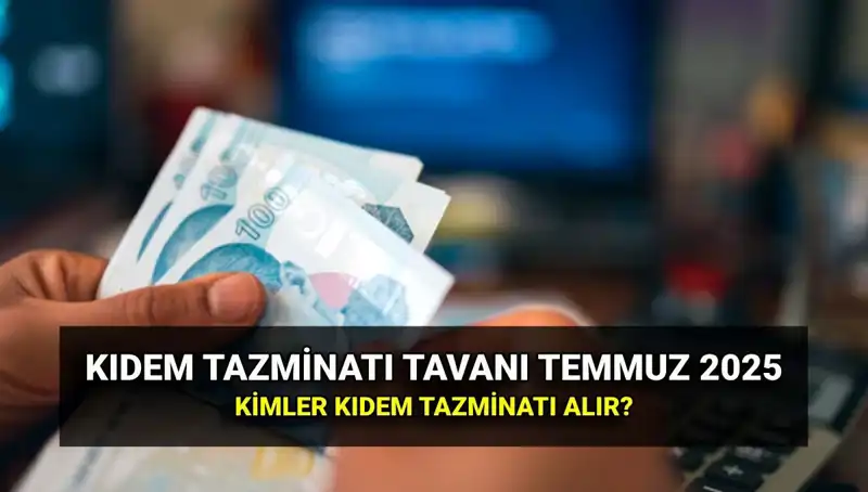 2025 Kıdem Tazminatı Tavanı: Temmuz Zamlarıyla Yeniden Belirlendi!